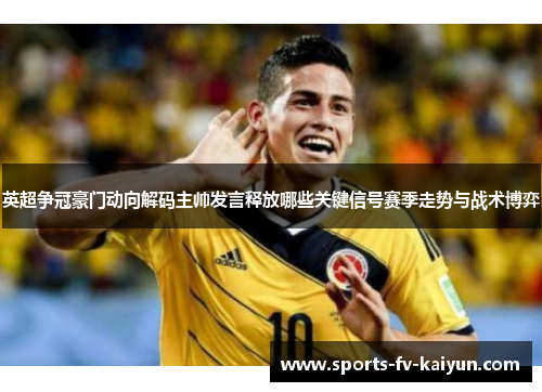 英超争冠豪门动向解码主帅发言释放哪些关键信号赛季走势与战术博弈