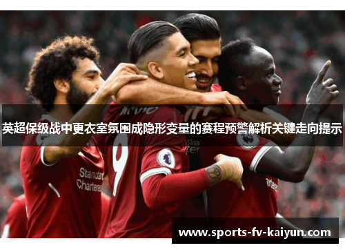 英超保级战中更衣室氛围成隐形变量的赛程预警解析关键走向提示