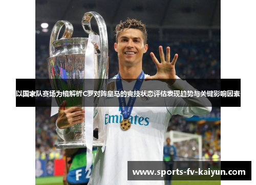 以国家队赛场为镜解析C罗对阵皇马的竞技状态评估表现趋势与关键影响因素