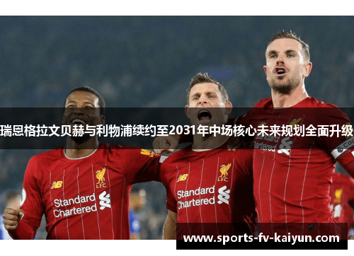 瑞恩格拉文贝赫与利物浦续约至2031年中场核心未来规划全面升级