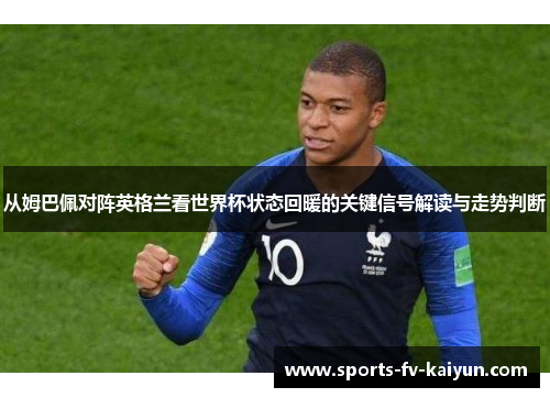 从姆巴佩对阵英格兰看世界杯状态回暖的关键信号解读与走势判断
